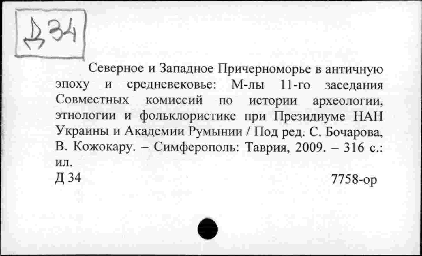 ﻿АІЗ
Северное и Западное Причерноморье в античную эпоху и средневековье: М-лы 11-го заседания Совместных комиссий по истории археологии, этнологии и фольклористике при Президиуме НАН Украины и Академии Румынии / Под ред. С. Бочарова, В. Кожокару. - Симферополь: Таврия, 2009. - 316 с.: ил.
Д 34	7758-ор